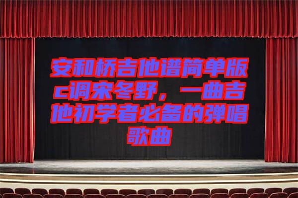 安和橋吉他譜簡單版c調(diào)宋冬野，一曲吉他初學(xué)者必備的彈唱歌曲