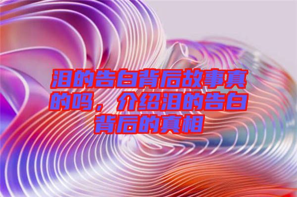淚的告白背后故事真的嗎，介紹淚的告白背后的真相