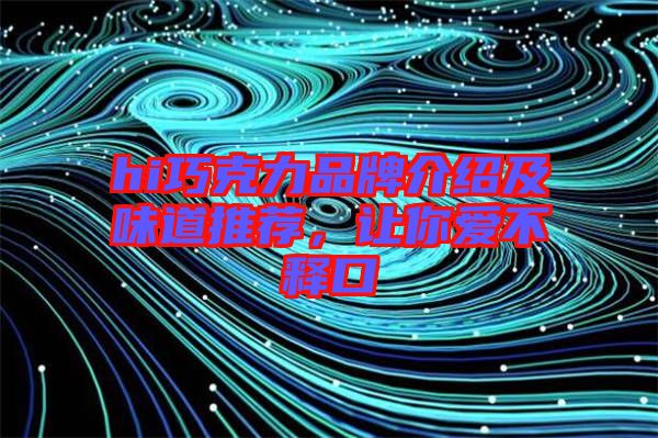 hi巧克力品牌介紹及味道推薦，讓你愛不釋口