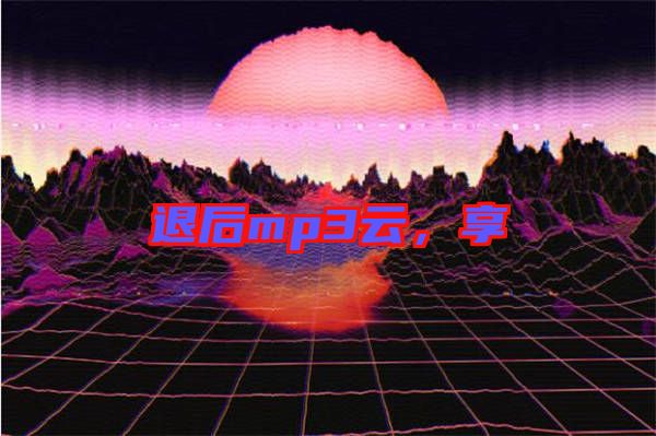 退后mp3云，享