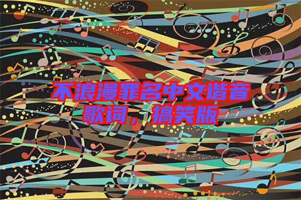 不浪漫罪名中文諧音歌詞，搞笑版