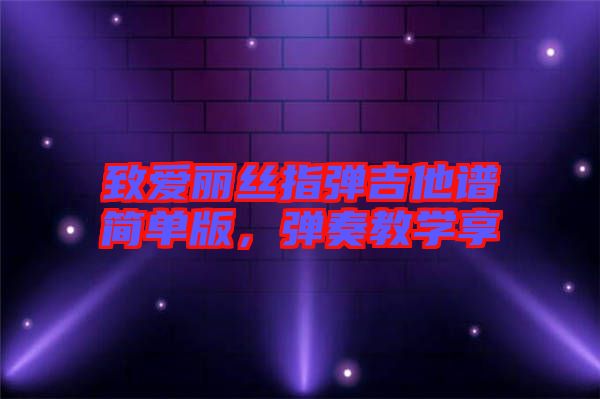 致愛麗絲指彈吉他譜簡單版，彈奏教學(xué)享
