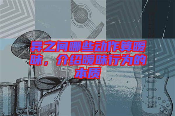 異之間哪些動作算曖昧，介紹曖昧行為的本質(zhì)