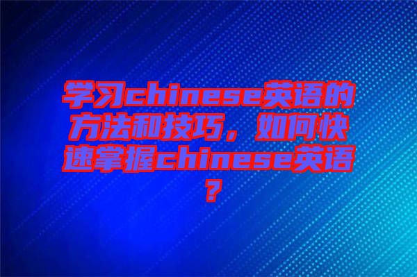 學習chinese英語的方法和技巧，如何快速掌握chinese英語？