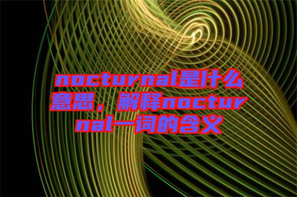 nocturnal是什么意思，解釋nocturnal一詞的含義
