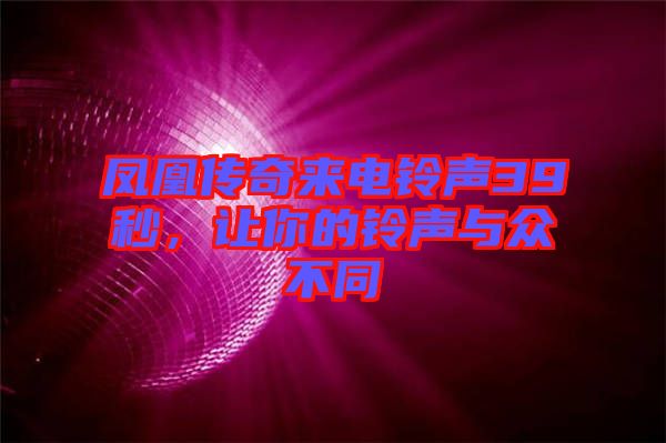 鳳凰傳奇來電鈴聲39秒，讓你的鈴聲與眾不同