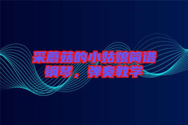 采蘑菇的小姑娘簡譜鋼琴，彈奏教學(xué)