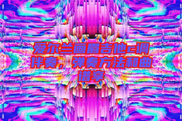 愛爾蘭畫眉吉他c調(diào)伴奏，彈奏方法和曲譜享