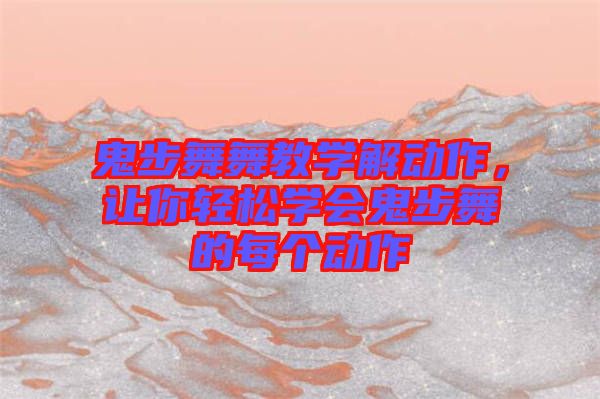 鬼步舞舞教學(xué)解動(dòng)作，讓你輕松學(xué)會(huì)鬼步舞的每個(gè)動(dòng)作