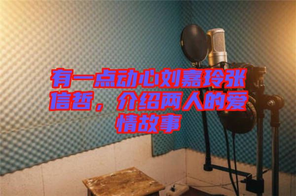 有一點動心劉嘉玲張信哲，介紹兩人的愛情故事