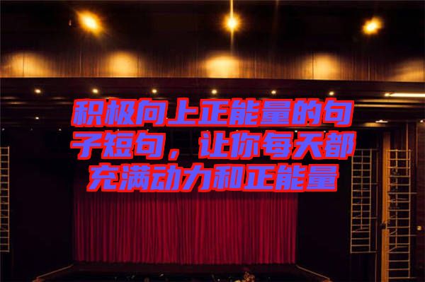 積極向上正能量的句子短句，讓你每天都充滿動力和正能量