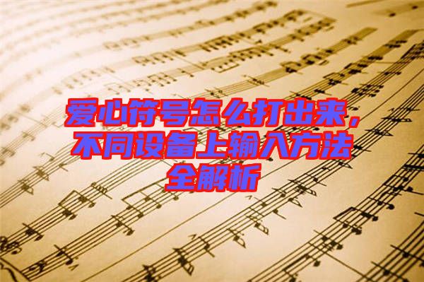愛心符號(hào)怎么打出來(lái)，不同設(shè)備上輸入方法全解析