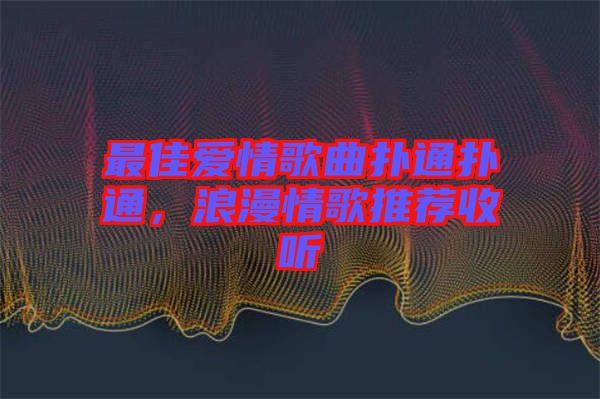 最佳愛情歌曲撲通撲通，浪漫情歌推薦收聽