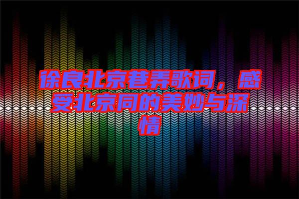 徐良北京巷弄歌詞，感受北京同的美妙與深情