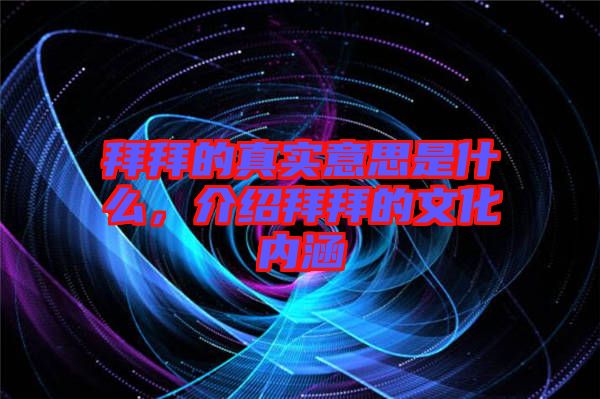 拜拜的真實(shí)意思是什么，介紹拜拜的文化內(nèi)涵