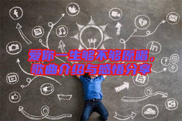 愛(ài)你一生夠不夠原唱，歌曲介紹與感悟分享