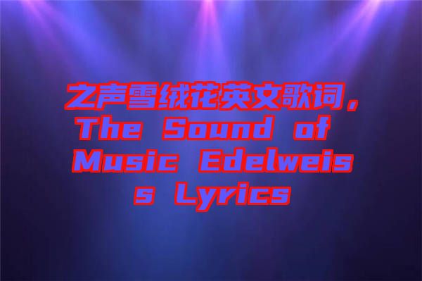 之聲雪絨花英文歌詞，The Sound of Music Edelweiss Lyrics
