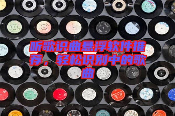 聽歌識曲懸浮軟件推薦，輕松識別中的歌曲
