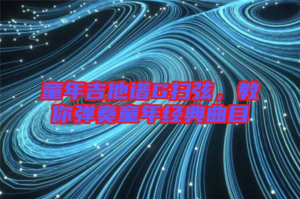 童年吉他譜G掃弦，教你彈奏童年經典曲目