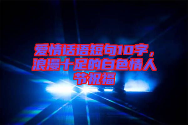 愛情話語短句10字，浪漫十足的白色情人節(jié)祝福