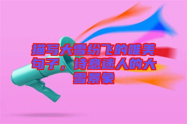 描寫大雪紛飛的唯美句子，詩意迷人的大雪景象