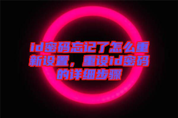 id密碼忘記了怎么重新設(shè)置，重設(shè)id密碼的詳細(xì)步驟