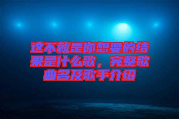 這不就是你想要的結(jié)果是什么歌，完整歌曲名及歌手介紹