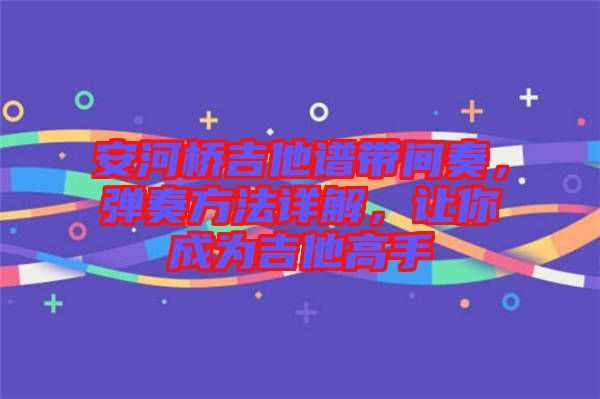 安河橋吉他譜帶間奏，彈奏方法詳解，讓你成為吉他高手