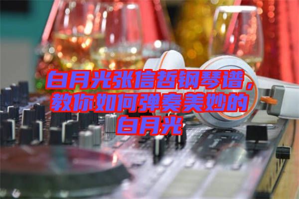 白月光張信哲鋼琴譜，教你如何彈奏美妙的白月光