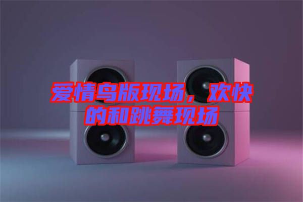 愛情鳥版現(xiàn)場，歡快的和跳舞現(xiàn)場