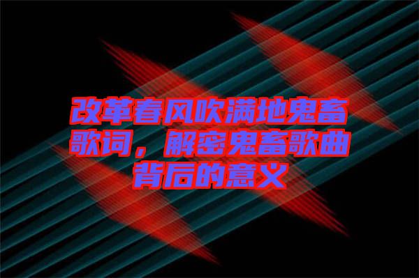 改革春風(fēng)吹滿地鬼畜歌詞，解密鬼畜歌曲背后的意義
