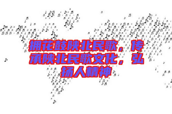擁花鼓陜北民歌，傳承陜北民歌文化，弘揚(yáng)人精神