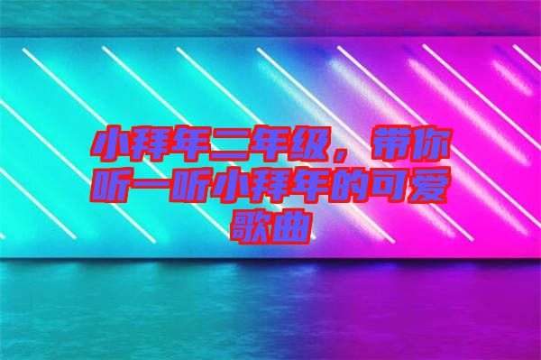 小拜年二年級，帶你聽一聽小拜年的可愛歌曲