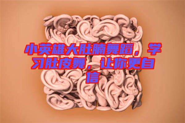 小英雄大肚腩舞蹈，學(xué)習(xí)肚皮舞，讓你更自信