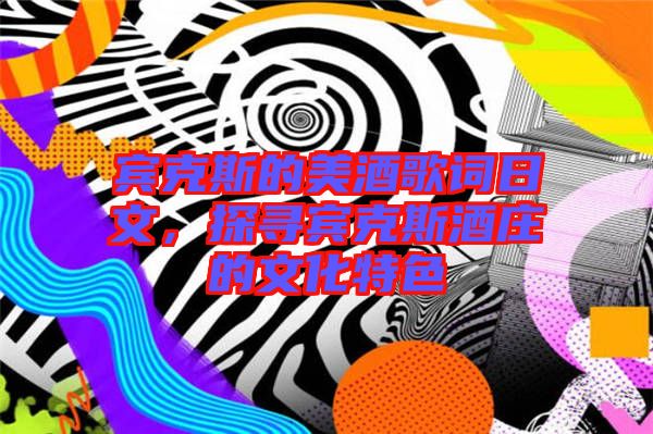 賓克斯的美酒歌詞日文，探尋賓克斯酒莊的文化特色