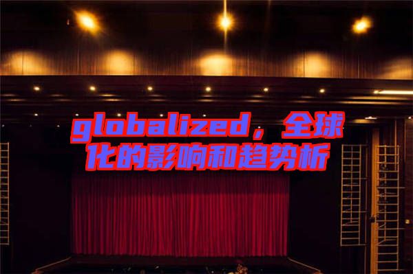 globalized，全球化的影響和趨勢(shì)析