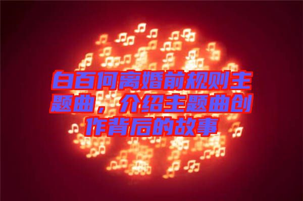 白百何離婚前規(guī)則主題曲，介紹主題曲創(chuàng)作背后的故事