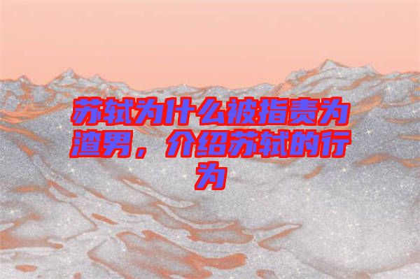 蘇軾為什么被指責(zé)為渣男，介紹蘇軾的行為