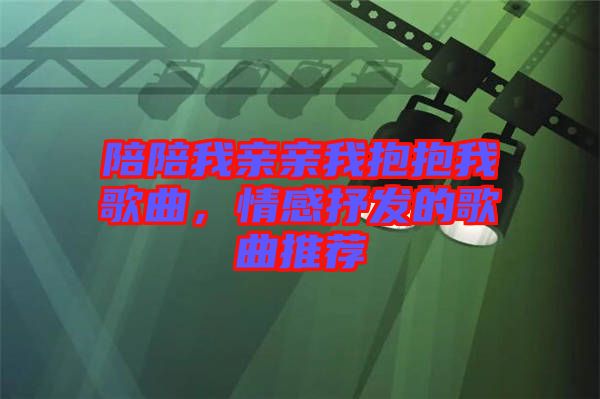 陪陪我親親我抱抱我歌曲，情感抒發(fā)的歌曲推薦
