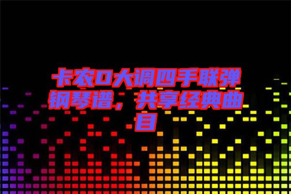 卡農(nóng)D大調(diào)四手聯(lián)彈鋼琴譜，共享經(jīng)典曲目