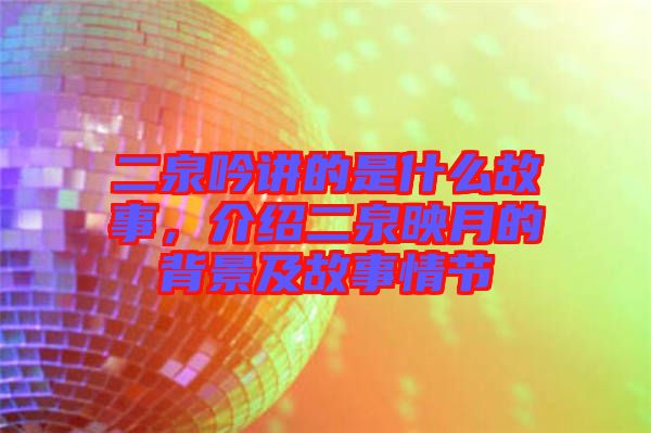 二泉吟講的是什么故事，介紹二泉映月的背景及故事情節(jié)