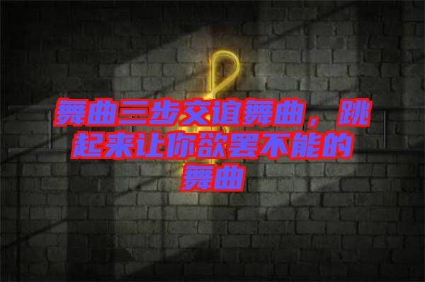 舞曲三步交誼舞曲，跳起來讓你欲罷不能的舞曲