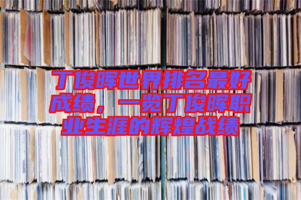 丁俊暉世界排名最好成績(jī)，一覽丁俊暉職業(yè)生涯的輝煌戰(zhàn)績(jī)