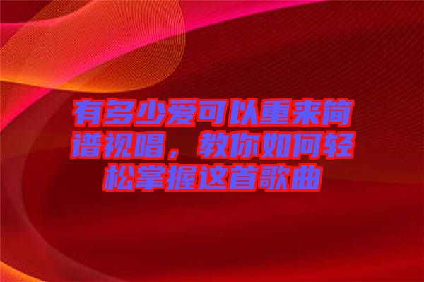有多少愛(ài)可以重來(lái)簡(jiǎn)譜視唱，教你如何輕松掌握這首歌曲