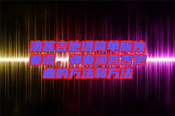 滴答吉他譜簡單版獨奏譜，彈奏滴答吉他曲的方法和方法