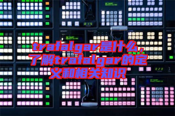 trafalgar是什么，了解trafalgar的定義和相關(guān)知識