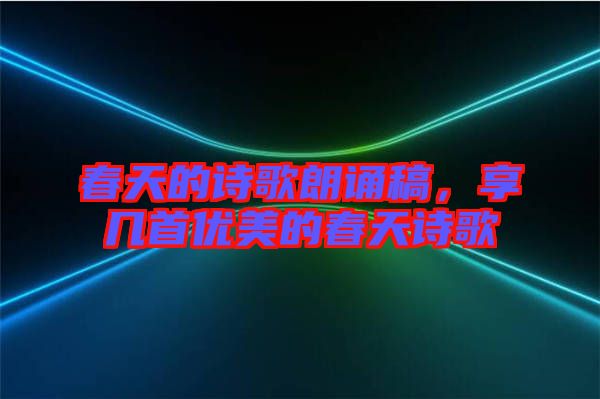 春天的詩歌朗誦稿，享幾首優(yōu)美的春天詩歌