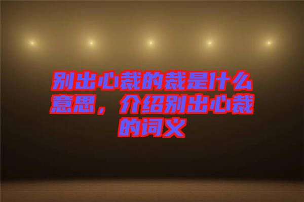 別出心裁的裁是什么意思，介紹別出心裁的詞義