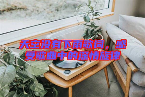天空沒有下雨歌詞，感受歌曲中的深情旋律
