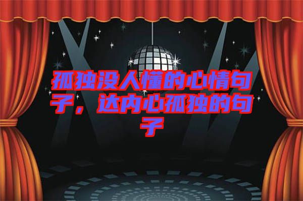 孤獨(dú)沒人懂的心情句子，達(dá)內(nèi)心孤獨(dú)的句子